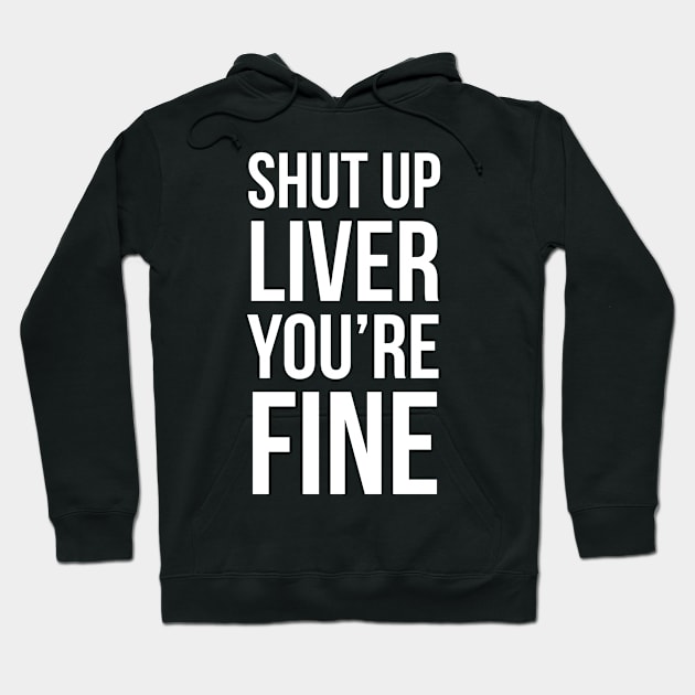 Shut Up Liver You're Fine Hoodie by evokearo